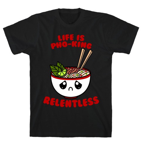 Life Is Pho-King Relentless T-Shirt