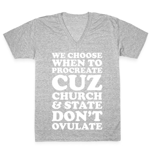 WE CHOOSE WHEN TO PROCREATE CUZ CHURCH & STATE DON'T OVULATE  V-Neck Tee Shirt
