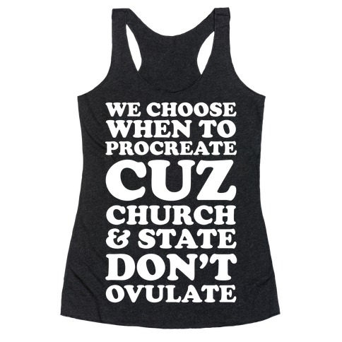 WE CHOOSE WHEN TO PROCREATE CUZ CHURCH & STATE DON'T OVULATE  Racerback Tank Top