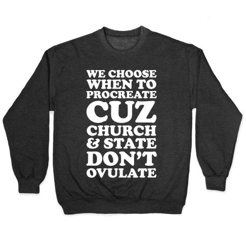 WE CHOOSE WHEN TO PROCREATE CUZ CHURCH & STATE DON'T OVULATE  Pullover