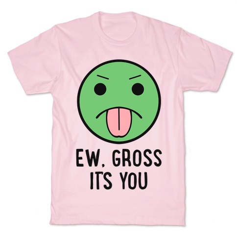 Ew, Gross It's You T-Shirt