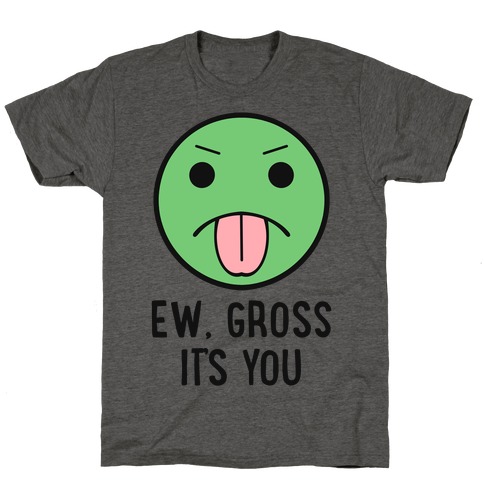 Ew, Gross It's You T-Shirt