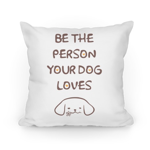 Be The Person Your Dog Loves Pillow