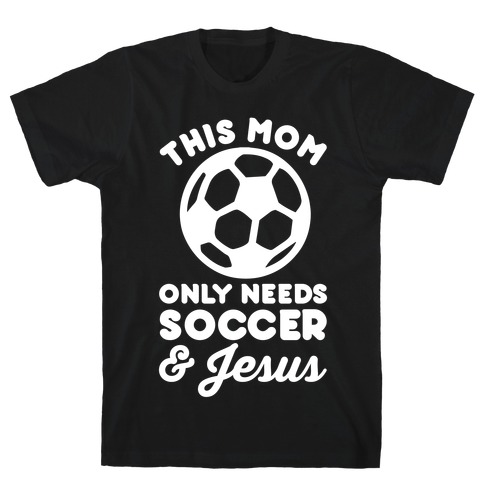 This Mom Only Needs Soccer and Jesus T-Shirt