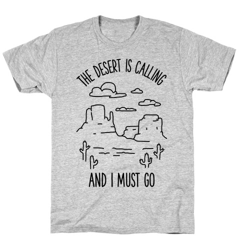 The Desert Is Calling and I Must Go T-Shirt