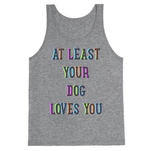 At Least Your Dog Loves You Tank Top