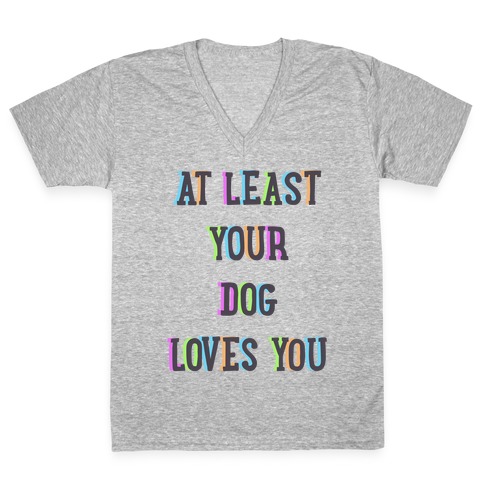At Least Your Dog Loves You V-Neck Tee Shirt