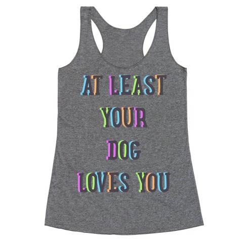 At Least Your Dog Loves You Racerback Tank Top