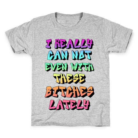 I Really Can Not Even With These Bitches Lately Kids T-Shirt