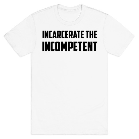 Incarcerate The Incompetent T-Shirt
