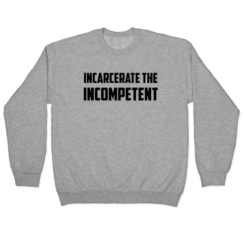 Incarcerate The Incompetent Pullover