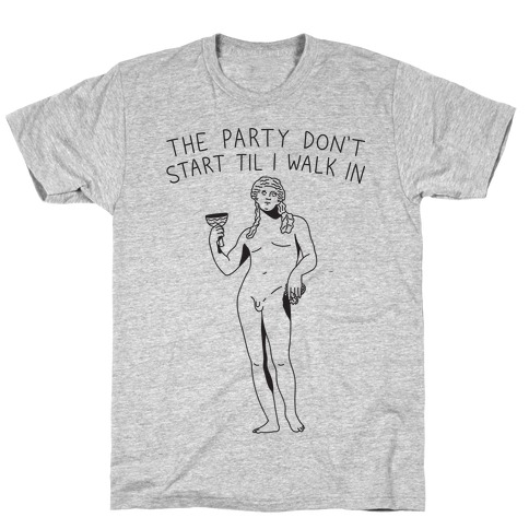 The Party Don't Start Til I Walk In (Dionysus) T-Shirt