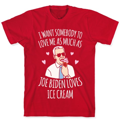 https://images.lookhuman.com/render/standard/Gel5OFfXEHzzfjeCtot6kYCcE3C9sih2/3600-red-3x-t-i-want-somebody-to-love-me-as-much-as-joe-biden-loves-ice-cream-white-print.jpg