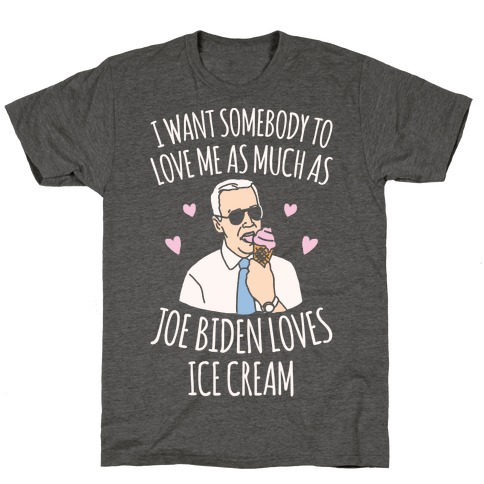 I Want Somebody To Love Me As Much As Joe Biden Loves Ice Cream White Print T-Shirt