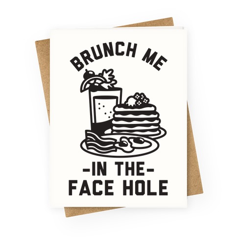 Brunch Me In The Face Hole Greeting Card
