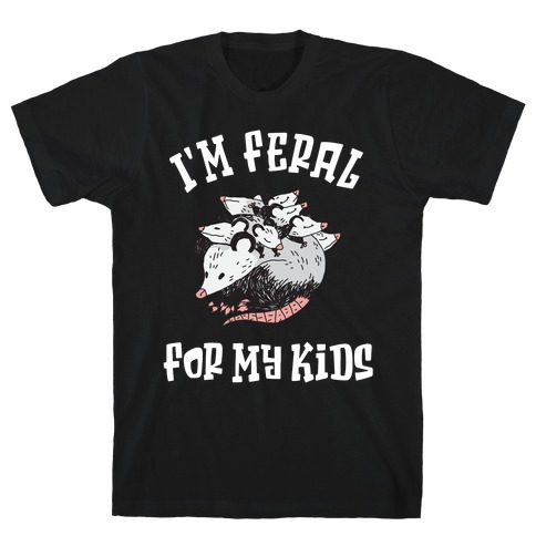 I'm Feral for my Kids T-Shirt