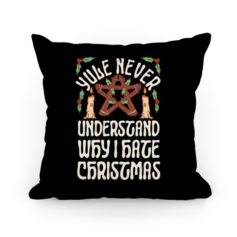 Yule Never Understand Why I Hate Christmas Pillow