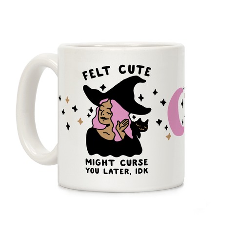 Felt Cute Might Curse You Later IDK Coffee Mug