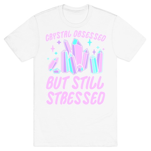 Crystal Obsessed But Still Stressed T-Shirt