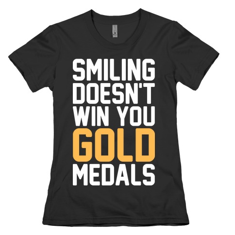 Smiling Doesn't Win You Gold Medals Womens T-Shirt