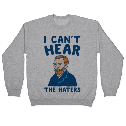 I Can't Hear The Haters Vincent Van Gogh Parody Pullover