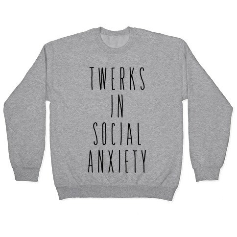 Twerks in Social Anxiety Pullover
