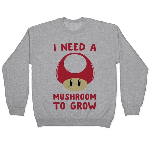 I Need a Mushroom to Grow - Mario Pullover