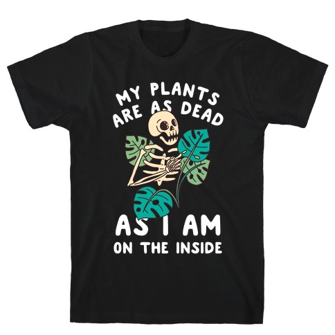 My Plants Are As Dead As I Am On The Inside T-Shirt