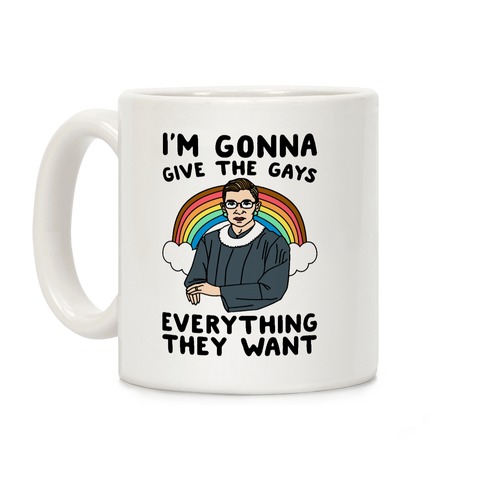 I'm Gonna Give The Gays Everything They Want RBG Parody Coffee Mug
