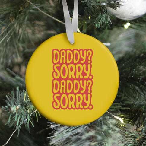 Daddy Sorry Daddy Sorry Ornament