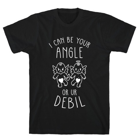 I Can Be Your Angle or Your Debil T-Shirt