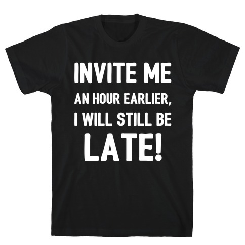 Invite Me An Hour Earlier, I Will Still Be Late! T-Shirt