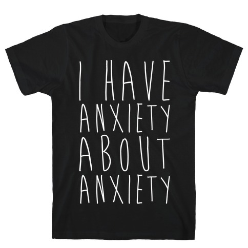 I Have Anxiety About Anxiety White Print T-Shirt