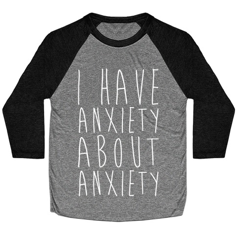 I Have Anxiety About Anxiety White Print Baseball Tee