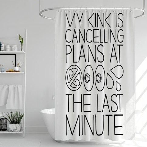 My Kink Is Cancelling Plans At The Last Minute Shower Curtain