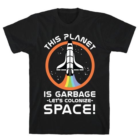 This Planet Is Garbage Let's Colonize Space T-Shirt