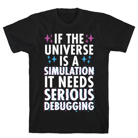 If the Universe Is A Simulation It Needs Serious Debugging T-Shirt