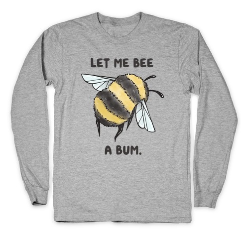 Let Me Bee a Bum. Long Sleeve T-Shirt