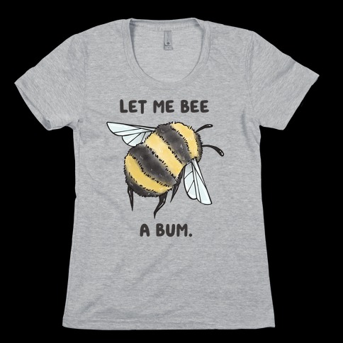 Let Me Bee a Bum. Womens T-Shirt