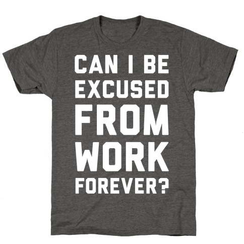 Can I Be Excused From Work Forever T-Shirt
