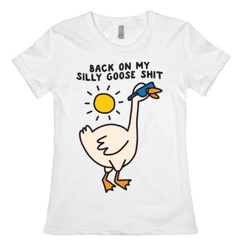 Back On My Silly Goose Shit Womens T-Shirt
