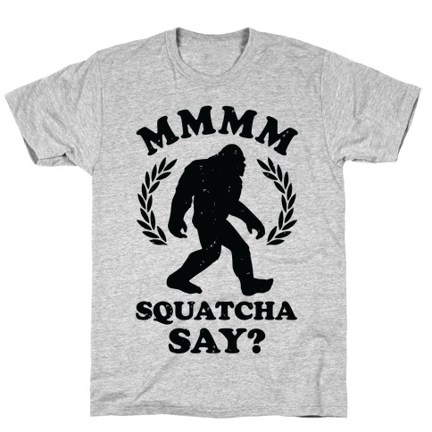 MMMM Squatcha Say Sasquatch T-Shirt