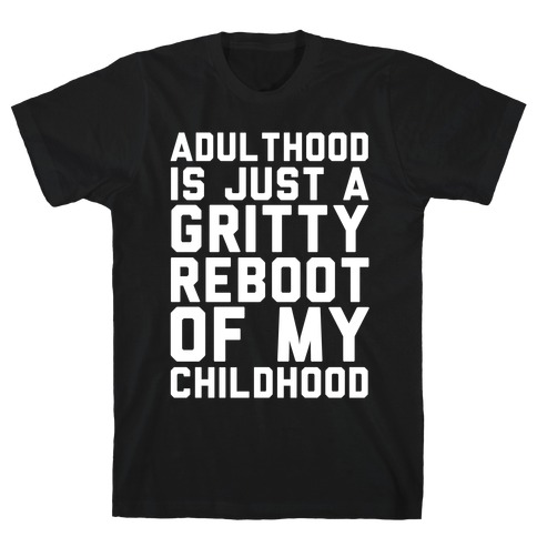 Adulthood is Just a Gritty Reboot of my Childhood T-Shirt