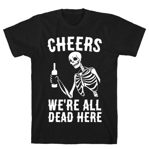 Cheers, We're All Dead Here T-Shirt