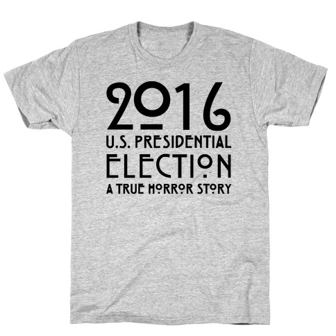2016 U.S. Presidential Election A True Horror Story Parody T-Shirt