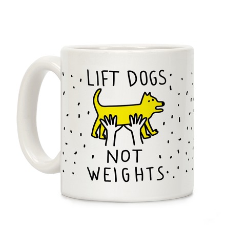 Lift Dogs Not Weights Coffee Mug