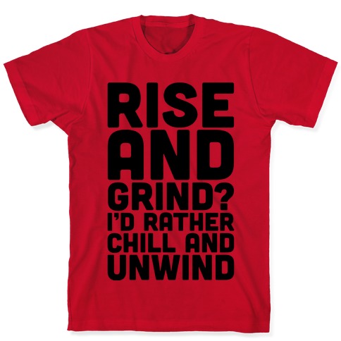 Rise And Grind I'd Rather Chill And Unwind T-Shirts