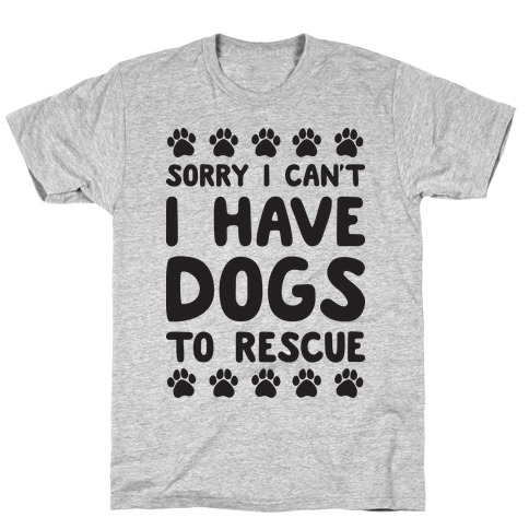 Sorry I Can't I Have Dogs To Rescue T-Shirt