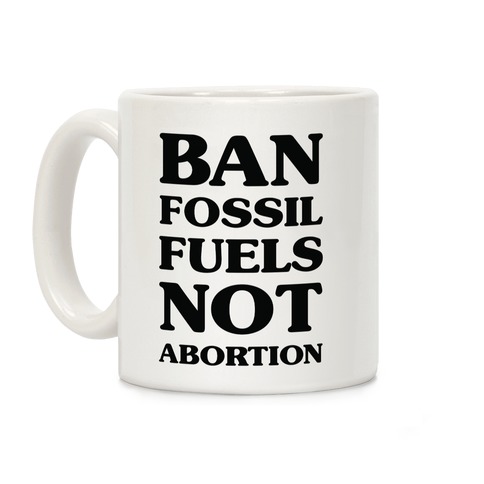 Ban Fossil Fuels Not Abortions Coffee Mug