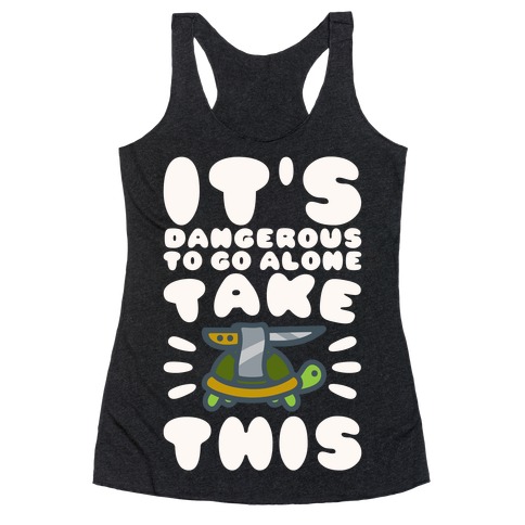 It's Dangerous To Go Alone Take This Turtle Racerback Tank Top